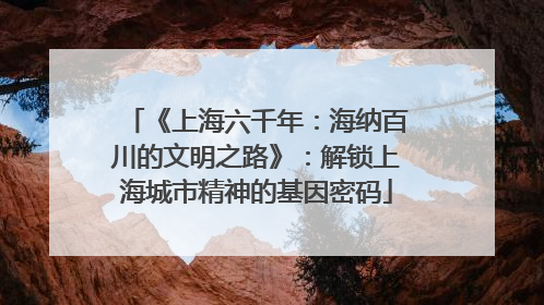 《上海六千年：海纳百川的文明之路》：解锁上海城市精神的基因密码