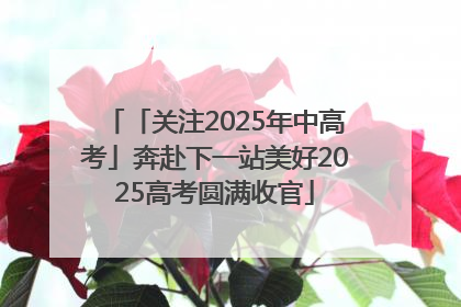 「关注2025年中高考」奔赴下一站美好2025高考圆满收官
