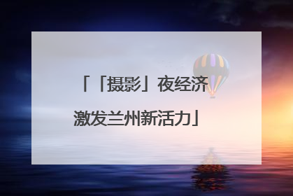 「摄影」夜经济激发兰州新活力
