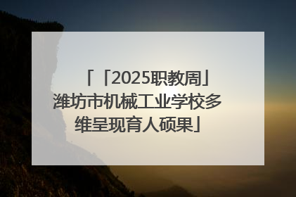 「2025职教周」潍坊市机械工业学校多维呈现育人硕果