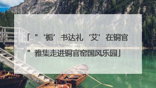 “‘栀’书达礼‘艾’在铜官”雅集走进铜官窑国风乐园