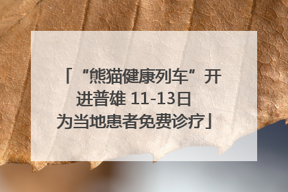 “熊猫健康列车”开进普雄 11-13日为当地患者免费诊疗