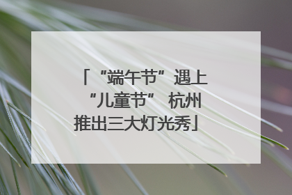 “端午节”遇上“儿童节” 杭州推出三大灯光秀
