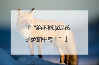 “绝不能耽误孩子参加中考！”