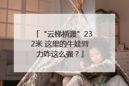 “云梯横渡”232米 这里的牛娃臂力咋这么强？