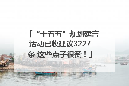 “十五五”规划建言活动已收建议3227条 这些点子很赞！