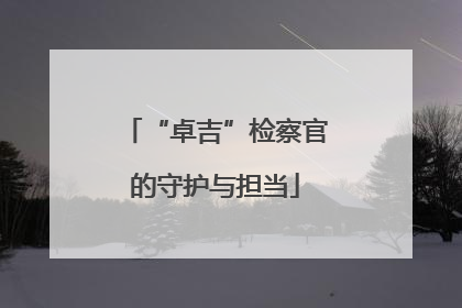 “卓吉”检察官的守护与担当