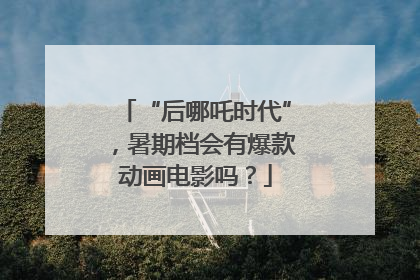 “后哪吒时代”，暑期档会有爆款动画电影吗？