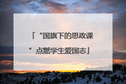“国旗下的思政课”点燃学生爱国志