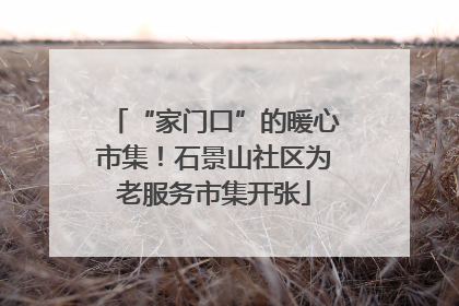 “家门口”的暖心市集！石景山社区为老服务市集开张
