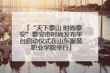 “天下泰山 时尚泰安”泰安市时尚发布平台启动仪式在山东服装职业学院举行