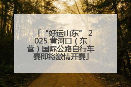 “好运山东” 2025 黄河口（东营）国际公路自行车赛即将激情开赛