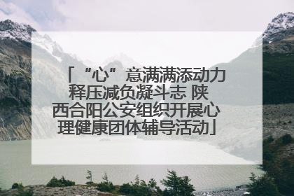 “心”意满满添动力 释压减负凝斗志 陕西合阳公安组织开展心理健康团体辅导活动