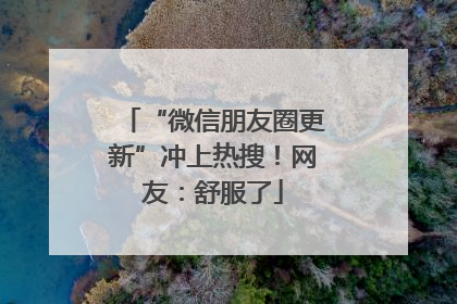 “微信朋友圈更新”冲上热搜！网友：舒服了