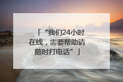 “我们24小时在线，需要帮助请随时打电话”