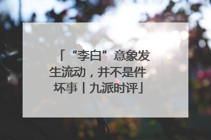 “李白”意象发生流动，并不是件坏事丨九派时评