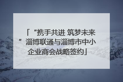 “携手共进 筑梦未来”淄博联通与淄博市中小企业商会战略签约
