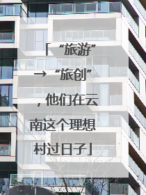 “旅游”→“旅创”，他们在云南这个理想村过日子