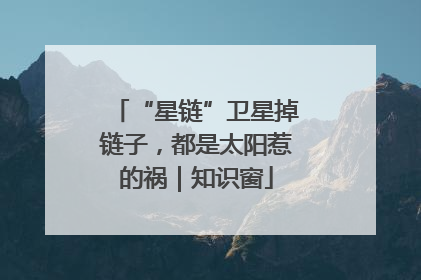 “星链”卫星掉链子，都是太阳惹的祸｜知识窗