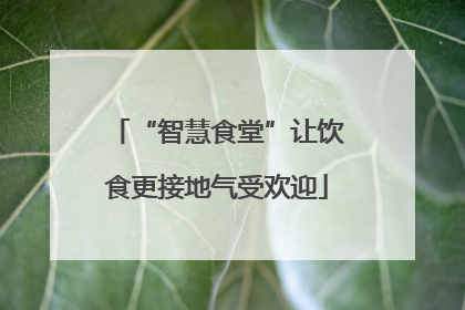 “智慧食堂”让饮食更接地气受欢迎