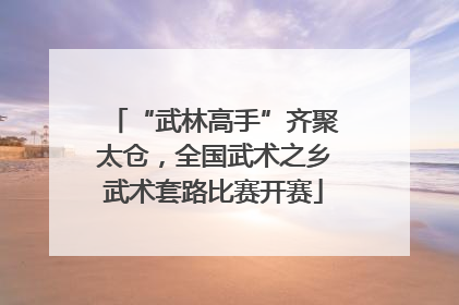 “武林高手”齐聚太仓，全国武术之乡武术套路比赛开赛