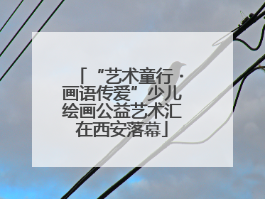“艺术童行・画语传爱”少儿绘画公益艺术汇在西安落幕