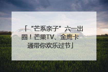 “芒系亲子”六一出圈！芒果TV、金鹰卡通带你欢乐过节