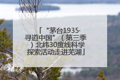 “茅台1935·寻道中国”（第三季）北纬30度线科学探索活动走进芜湖