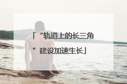 “轨道上的长三角”建设加速生长