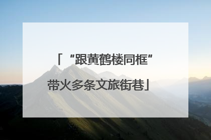 “跟黄鹤楼同框”带火多条文旅街巷
