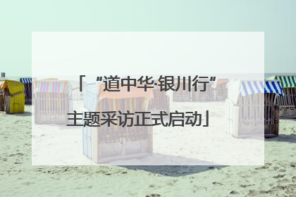 “道中华·银川行”主题采访正式启动