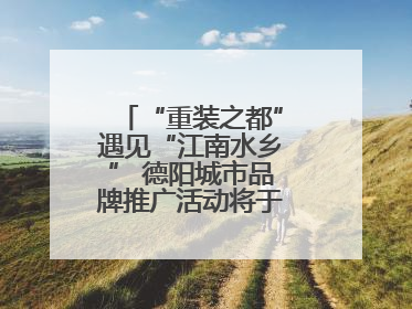 “重装之都”遇见“江南水乡” 德阳城市品牌推广活动将于无锡拉开帷幕