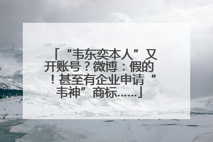 “韦东奕本人”又开账号？微博：假的！甚至有企业申请“韦神”商标……