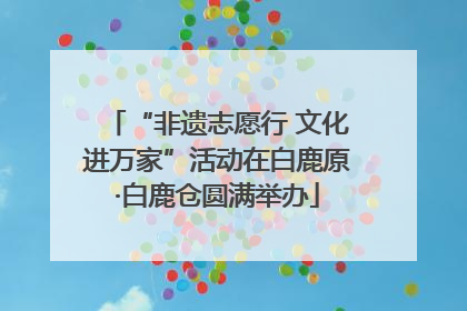“非遗志愿行 文化进万家”活动在白鹿原·白鹿仓圆满举办