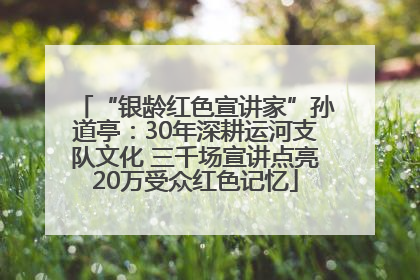 “银龄红色宣讲家”孙道亭：30年深耕运河支队文化 三千场宣讲点亮20万受众红色记忆