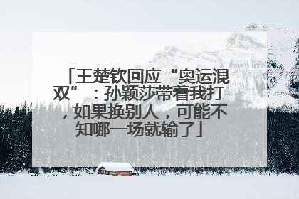 王楚钦回应“奥运混双”：孙颖莎带着我打，如果换别人，可能不知哪一场就输了