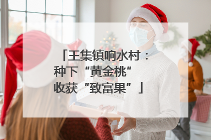 王集镇响水村：种下“黄金桃” 收获“致富果”