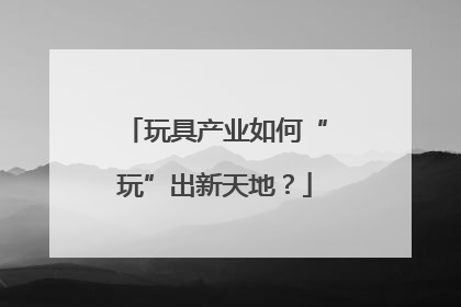 玩具产业如何“玩”出新天地？