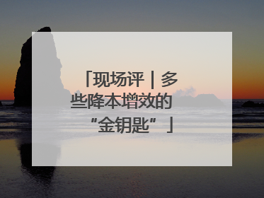 现场评｜多些降本增效的“金钥匙”