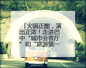 火锅正酣，演出正浓！走进巴中“城市会客厅”和“旅游第一站”