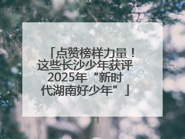 点赞榜样力量！这些长沙少年获评2025年“新时代湖南好少年”