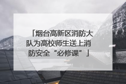 烟台高新区消防大队为高校师生送上消防安全“必修课”