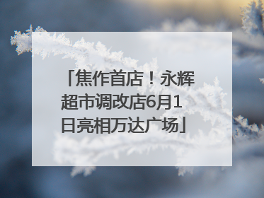 焦作首店！永辉超市调改店6月1日亮相万达广场