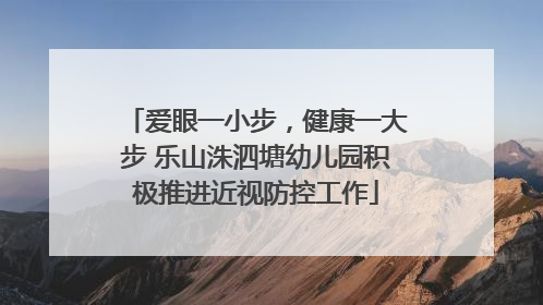 爱眼一小步，健康一大步 乐山洙泗塘幼儿园积极推进近视防控工作