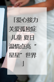 爱心接力关爱孤独症儿童 夏日温情点亮“星星”世界