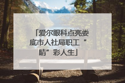 爱尔眼科点亮娄底市人社局职工“睛”彩人生