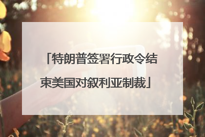 特朗普签署行政令结束美国对叙利亚制裁