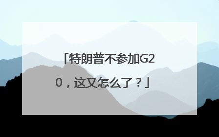 特朗普不参加G20，这又怎么了？