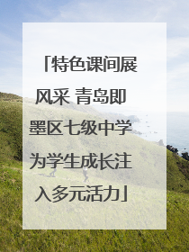 特色课间展风采 青岛即墨区七级中学为学生成长注入多元活力