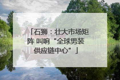 石狮：壮大市场矩阵 叫响“全球男装供应链中心”